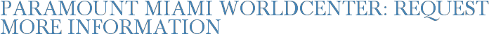 Paramount Miami Worldcenter: Request More Information