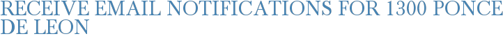 Receive Email Notifications for 1300 Ponce De Leon