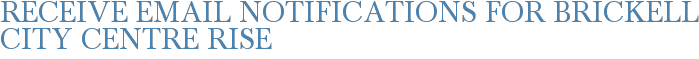 Receive Email Notifications for Brickell City Centre Rise