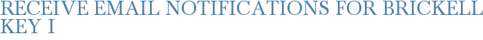 Receive Email Notifications for Brickell Key I