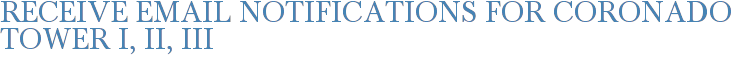 Receive Email Notifications for Coronado Tower I, II, III