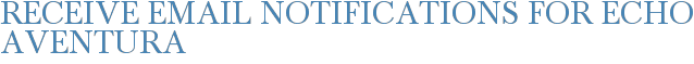 Receive Email Notifications for Echo Aventura