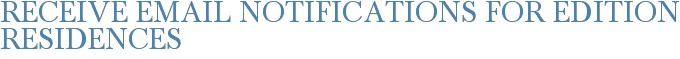 Receive Email Notifications for Edition Residences