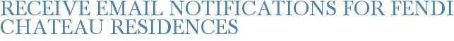 Receive Email Notifications for Fendi Chateau Residences