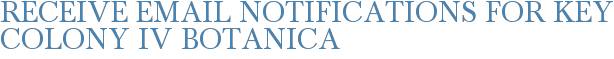 Receive Email Notifications for Key Colony IV Botanica