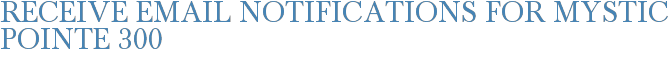 Receive Email Notifications for Mystic Pointe 300