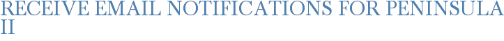 Receive Email Notifications for Peninsula II