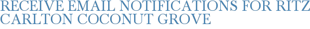 Receive Email Notifications for Ritz Carlton Coconut Grove