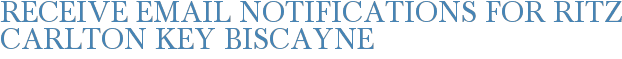 Receive Email Notifications for Ritz Carlton Key Biscayne
