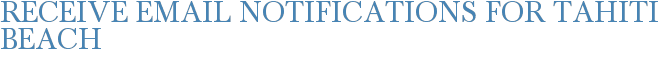 Receive Email Notifications for Tahiti Beach