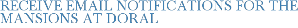 Receive Email Notifications for The Mansions at Doral