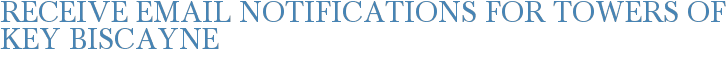 Receive Email Notifications for Towers of Key Biscayne