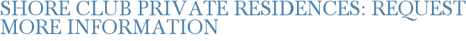 Shore Club Private Residences: Request More Information