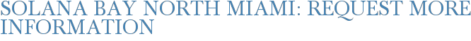 Solana Bay North Miami: Request More Information