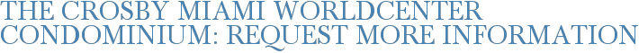 The Crosby Miami Worldcenter Condominium: Request More Information